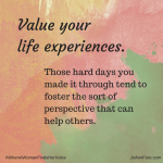 Value your life experiences.